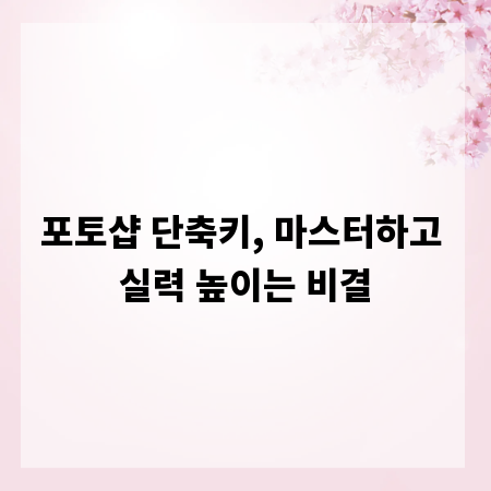 포토샵 단축키, 마스터하고 실력 높이는 비결