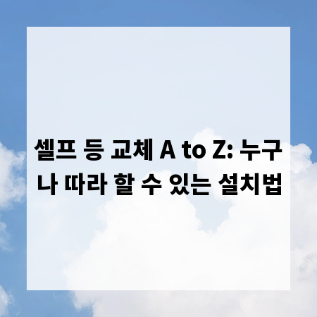 셀프 등 교체 A to Z: 누구나 따라 할 수 있는 설치법