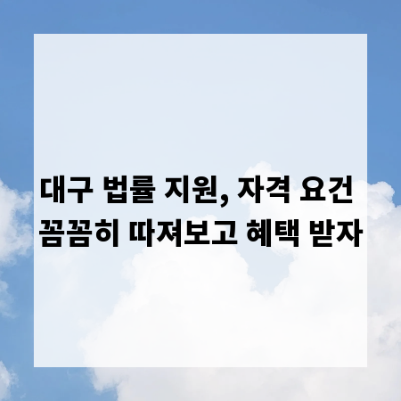 대구 법률 지원, 자격 요건 꼼꼼히 따져보고 혜택 받자