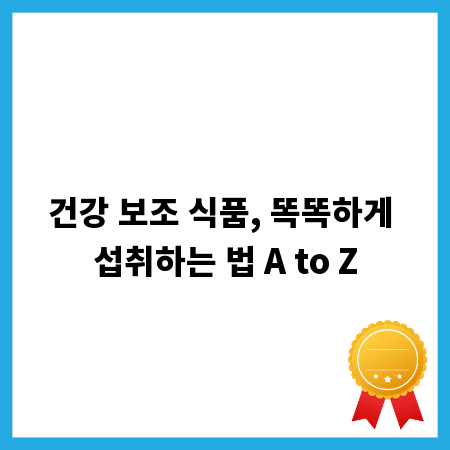 건강 보조 식품, 똑똑하게 섭취하는 법 A to Z