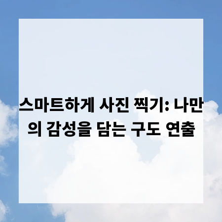 스마트하게 사진 찍기: 나만의 감성을 담는 구도 연출
