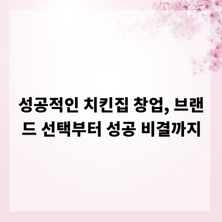 성공적인 치킨집 창업, 브랜드 선택부터 성공 비결까지