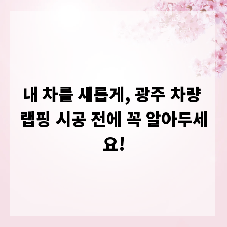 내 차를 새롭게, 광주 차량 랩핑 시공 전에 꼭 알아두세요!