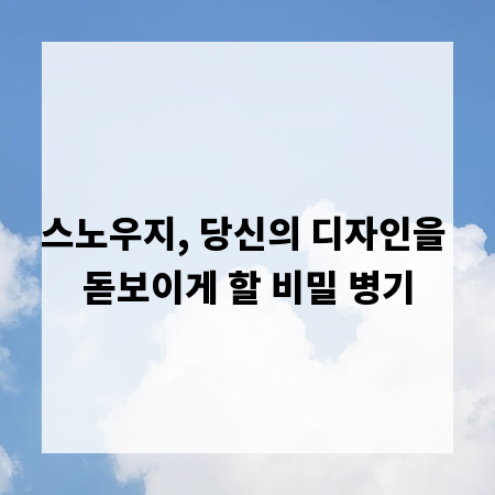 스노우지, 당신의 디자인을 돋보이게 할 비밀 병기