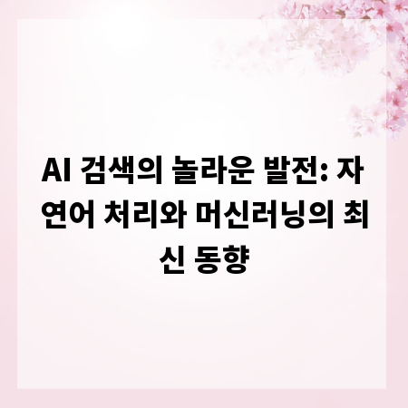 AI 검색의 놀라운 발전: 자연어 처리와 머신러닝의 최신 동향