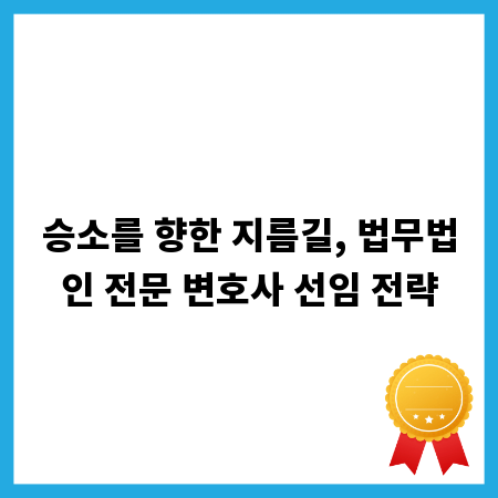 승소를 향한 지름길, 법무법인 전문 변호사 선임 전략