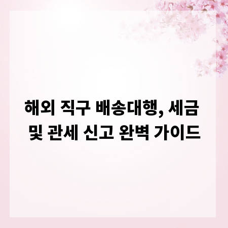 해외 직구 배송대행, 세금 및 관세 신고 완벽 가이드