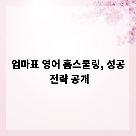 엄마표 영어 홈스쿨링, 성공 전략 공개