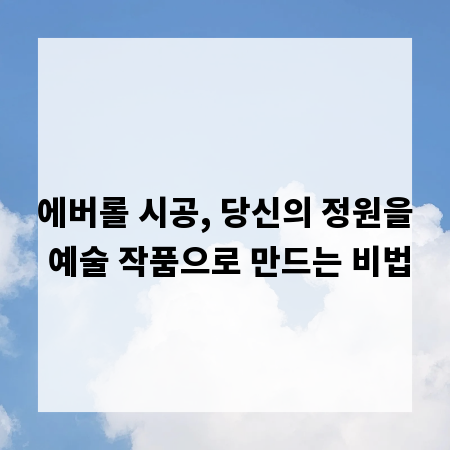 에버롤 시공, 당신의 정원을 예술 작품으로 만드는 비법