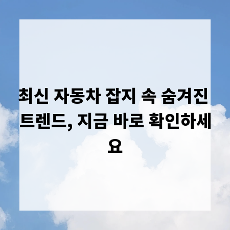 최신 자동차 잡지 속 숨겨진 트렌드, 지금 바로 확인하세요