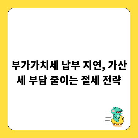 부가가치세 납부 지연, 가산세 부담 줄이는 절세 전략