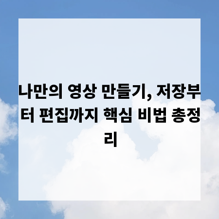 나만의 영상 만들기, 저장부터 편집까지 핵심 비법 총정리