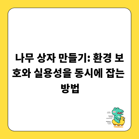나무 상자 만들기: 환경 보호와 실용성을 동시에 잡는 방법