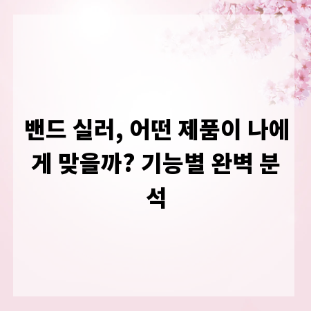 밴드 실러, 어떤 제품이 나에게 맞을까? 기능별 완벽 분석