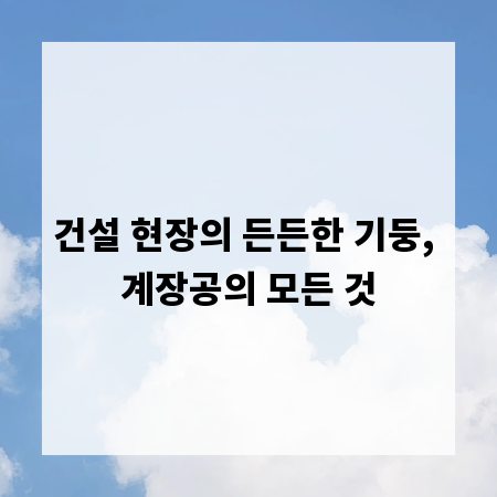 건설 현장의 든든한 기둥, 계장공의 모든 것
