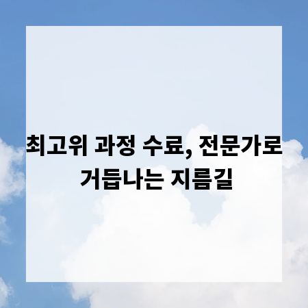 최고위 과정 수료, 전문가로 거듭나는 지름길