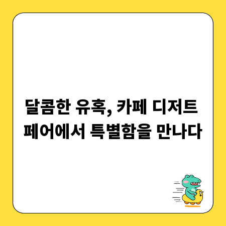 달콤한 유혹, 카페 디저트 페어에서 특별함을 만나다