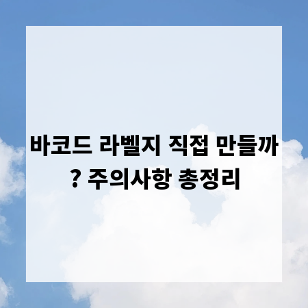 바코드 라벨지 직접 만들까? 주의사항 총정리