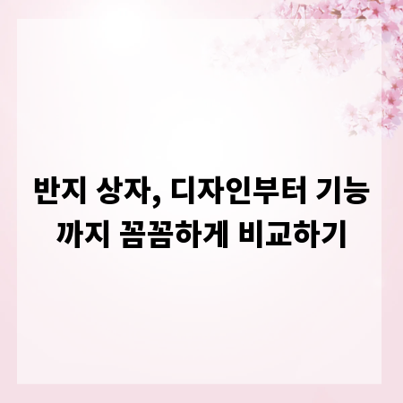 반지 상자, 디자인부터 기능까지 꼼꼼하게 비교하기