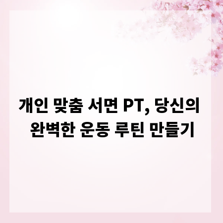 개인 맞춤 서면 PT, 당신의 완벽한 운동 루틴 만들기