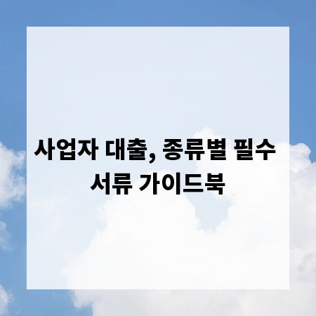 사업자 대출, 종류별 필수 서류 가이드북