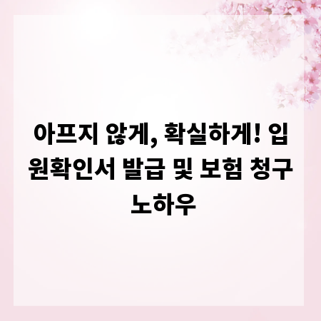 아프지 않게, 확실하게! 입원확인서 발급 및 보험 청구 노하우