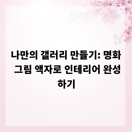 나만의 갤러리 만들기: 명화 그림 액자로 인테리어 완성하기