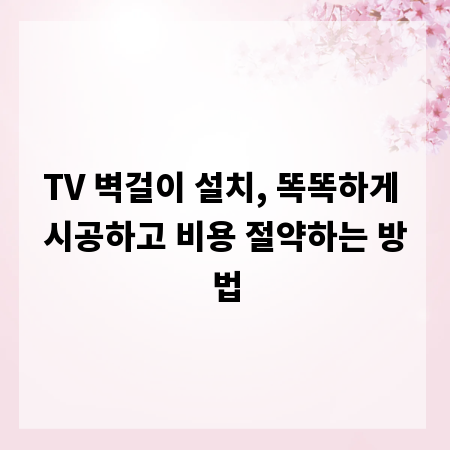TV 벽걸이 설치, 똑똑하게 시공하고 비용 절약하는 방법