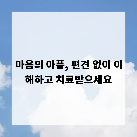 마음의 아픔, 편견 없이 이해하고 치료받으세요