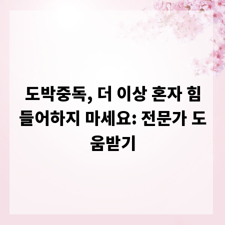 도박중독, 더 이상 혼자 힘들어하지 마세요: 전문가 도움받기