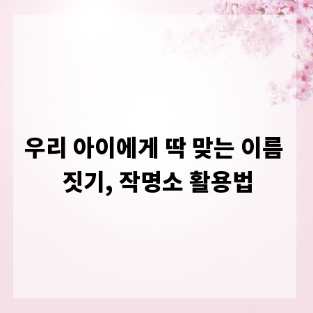 우리 아이에게 딱 맞는 이름 짓기, 작명소 활용법