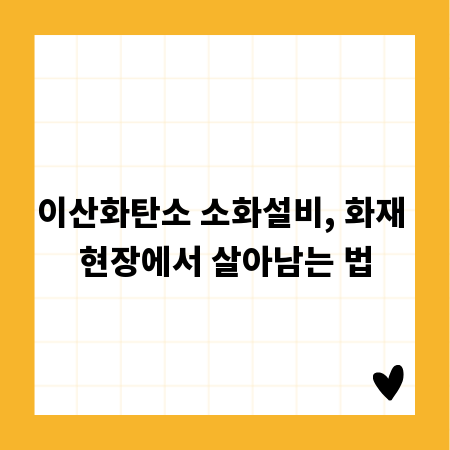 이산화탄소 소화설비, 화재 현장에서 살아남는 법