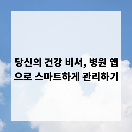 당신의 건강 비서, 병원 앱으로 스마트하게 관리하기