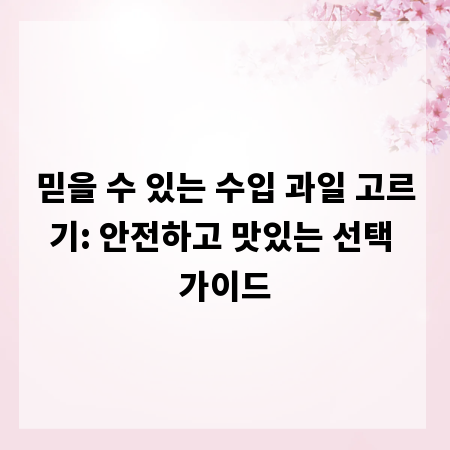 믿을 수 있는 수입 과일 고르기: 안전하고 맛있는 선택 가이드