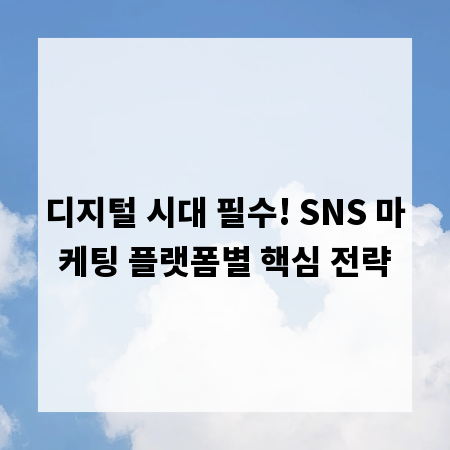 디지털 시대 필수! SNS 마케팅 플랫폼별 핵심 전략