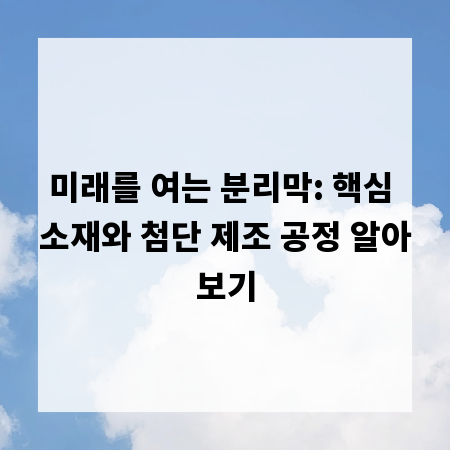 미래를 여는 분리막: 핵심 소재와 첨단 제조 공정 알아보기