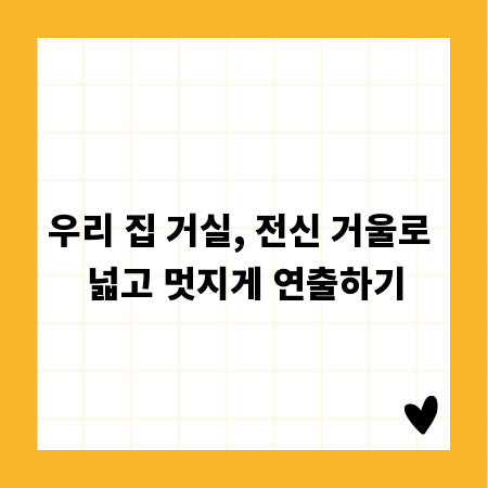 우리 집 거실, 전신 거울로 넓고 멋지게 연출하기