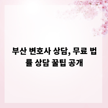 부산 변호사 상담, 무료 법률 상담 꿀팁 공개