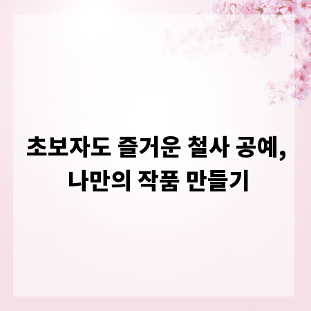 초보자도 즐거운 철사 공예, 나만의 작품 만들기