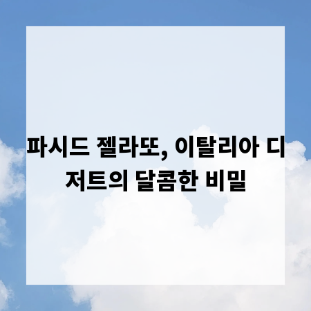 파시드 젤라또, 이탈리아 디저트의 달콤한 비밀