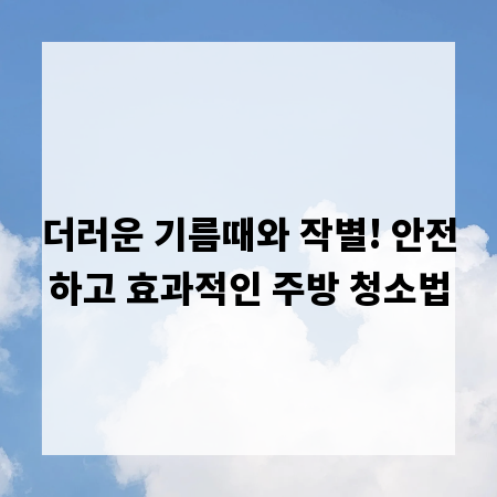 더러운 기름때와 작별! 안전하고 효과적인 주방 청소법