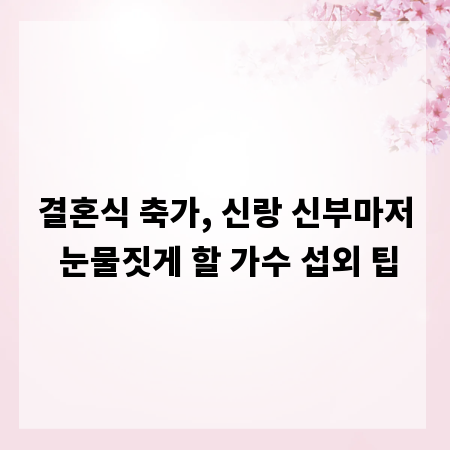 결혼식 축가, 신랑 신부마저 눈물짓게 할 가수 섭외 팁