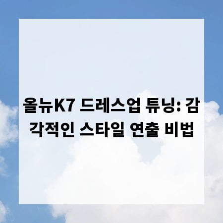 올뉴K7 드레스업 튜닝: 감각적인 스타일 연출 비법