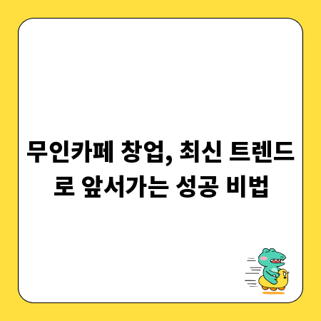무인카페 창업, 최신 트렌드로 앞서가는 성공 비법