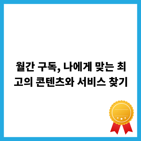 월간 구독, 나에게 맞는 최고의 콘텐츠와 서비스 찾기