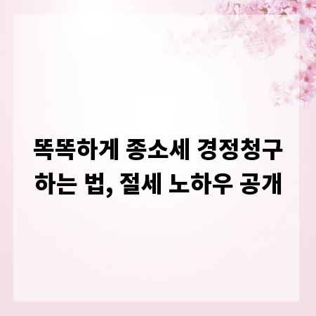똑똑하게 종소세 경정청구하는 법, 절세 노하우 공개