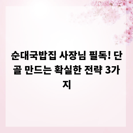 순대국밥집 사장님 필독! 단골 만드는 확실한 전략 3가지