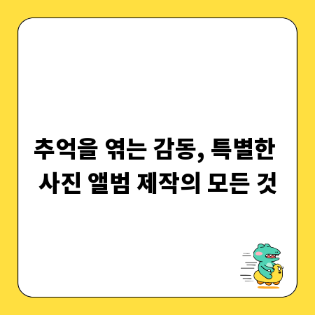 추억을 엮는 감동, 특별한 사진 앨범 제작의 모든 것