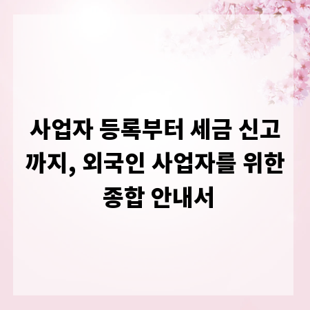 사업자 등록부터 세금 신고까지, 외국인 사업자를 위한 종합 안내서