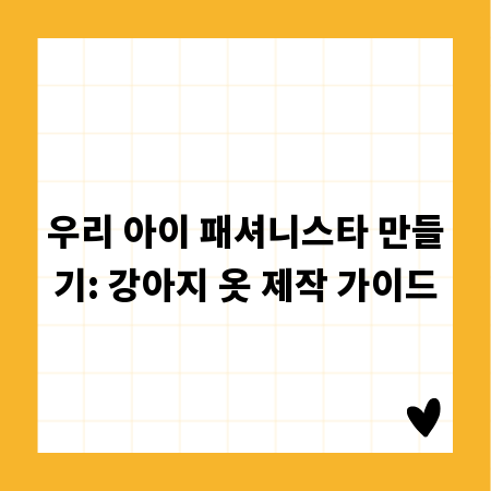 우리 아이 패셔니스타 만들기: 강아지 옷 제작 가이드